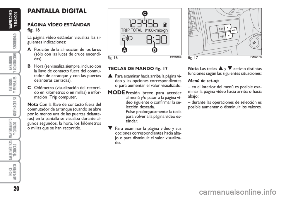 FIAT DUCATO 2007  Manual de Empleo y Cuidado (in Spanish) 20
SEGURIDAD
ARRANQUE
Y CONDUCCIÓN
TESTIGOS
Y MENSAJES
QUÉ HACER SI
MANTENIMIENTO
Y CUIDADO
CARACTERÍSTICASTÉCNICAS
ÍNDICE
ALFABÉTICO
SALPICADERO
Y MANDOS
PANTALLA DIGITAL 
PÁGINA VÍDEO ESTÁN