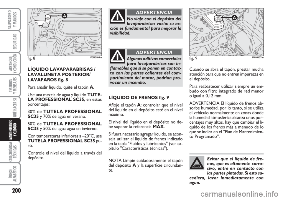 FIAT DUCATO 2007  Manual de Empleo y Cuidado (in Spanish) 200
SEGURIDAD
ARRANQUE
Y CONDUCCIÓN
TESTIGOS
Y MENSAJES
CARACTERÍSTICASTÉCNICAS
ÍNDICE
ALFABÉTICO
SALPICADERO
Y MANDOS
QUÉ HACER SI
MANTENIMIENTO
Y CUIDADO
Cuando se abra el tapón, prestar much