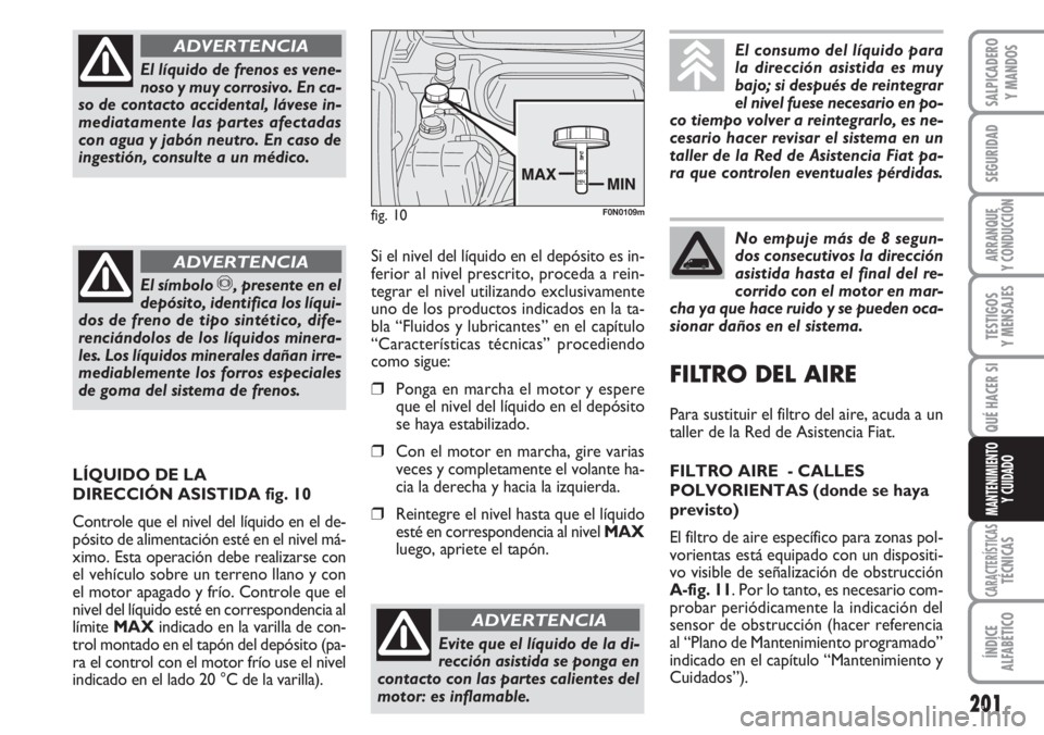 FIAT DUCATO 2007  Manual de Empleo y Cuidado (in Spanish) 201
SEGURIDAD
ARRANQUE
Y CONDUCCIÓN
TESTIGOS
Y MENSAJES
CARACTERÍSTICASTÉCNICAS
ÍNDICE
ALFABÉTICO
SALPICADERO
Y MANDOS
QUÉ HACER SI
MANTENIMIENTO
Y CUIDADO
El líquido de frenos es vene-
noso y 