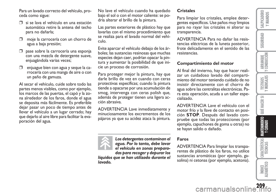 FIAT DUCATO 2007  Manual de Empleo y Cuidado (in Spanish) 209
SEGURIDAD
ARRANQUE
Y CONDUCCIÓN
TESTIGOS
Y MENSAJES
CARACTERÍSTICASTÉCNICAS
ÍNDICE
ALFABÉTICO
SALPICADERO
Y MANDOS
QUÉ HACER SI
MANTENIMIENTO
Y CUIDADO
Para un lavado correcto del vehículo,