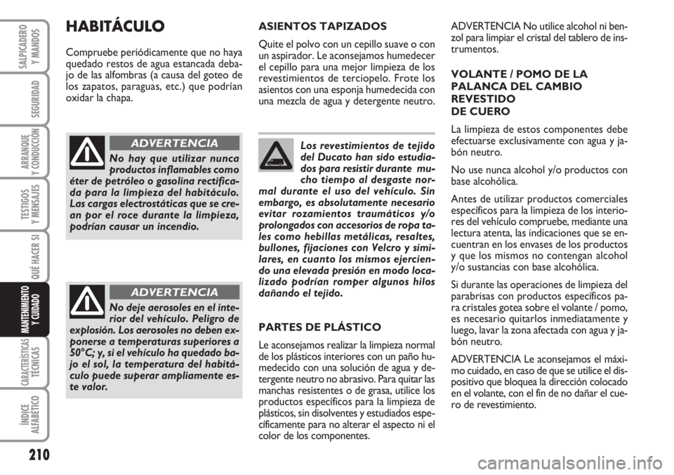 FIAT DUCATO 2007  Manual de Empleo y Cuidado (in Spanish) 210
SEGURIDAD
ARRANQUE
Y CONDUCCIÓN
TESTIGOS
Y MENSAJES
CARACTERÍSTICASTÉCNICAS
ÍNDICE
ALFABÉTICO
SALPICADERO
Y MANDOS
QUÉ HACER SI
MANTENIMIENTO
Y CUIDADO
Los revestimientos de tejido
del Ducat
