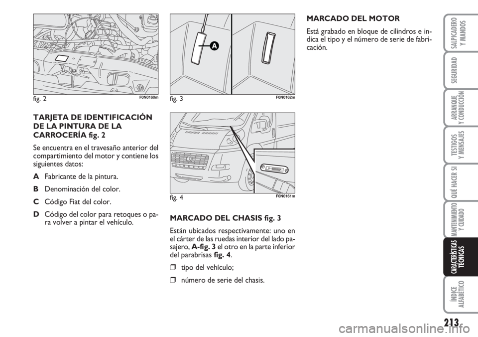 FIAT DUCATO 2007  Manual de Empleo y Cuidado (in Spanish) 213
SEGURIDAD
ARRANQUE
Y CONDUCCIÓN
TESTIGOS
Y MENSAJES
QUÉ HACER SI
MANTENIMIENTO
Y CUIDADO
ÍNDICE
ALFABÉTICO
SALPICADERO
Y MANDOS
CARACTERÍSTICASTÉCNICAS
MARCADO DEL CHASIS fig. 3
Están ubica