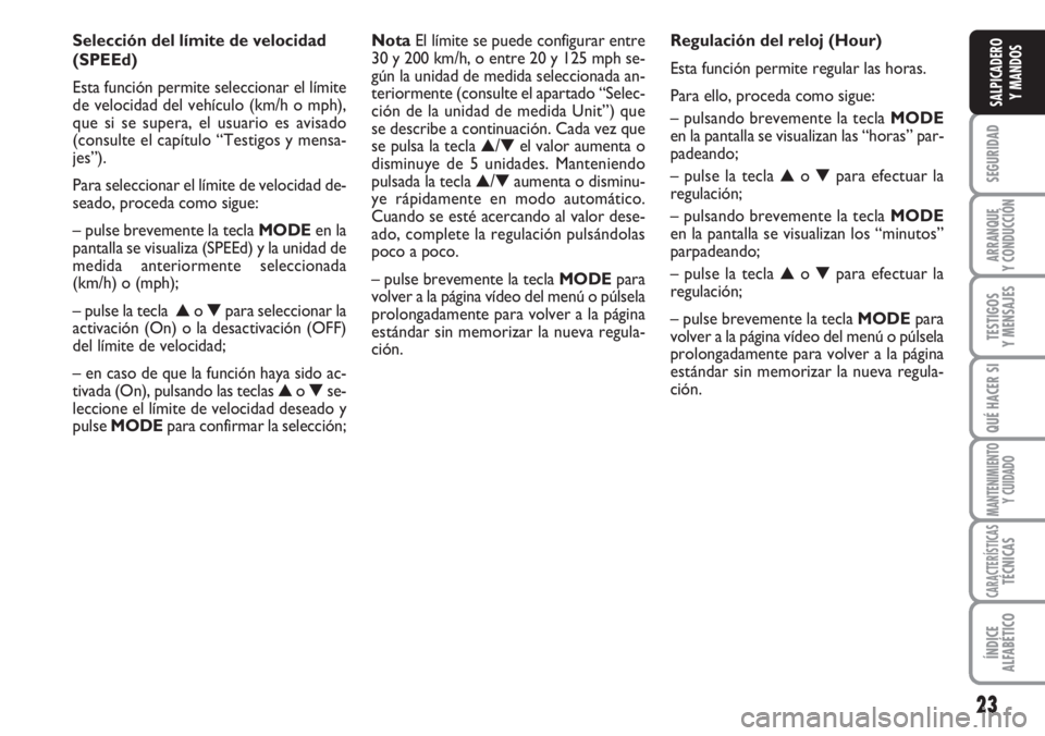 FIAT DUCATO 2007 Manual de Empleo y Cuidado (in Spanish) 23
SEGURIDAD
ARRANQUE
Y CONDUCCIÓN
TESTIGOS
Y MENSAJES
QUÉ HACER SI
MANTENIMIENTO
Y CUIDADO
CARACTERÍSTICASTÉCNICAS
ÍNDICE
ALFABÉTICO
SALPICADERO
Y MANDOS
Selección del límite de velocidad
(SP FIAT DUCATO 2007 Manual de Empleo y Cuidado (in Spanish) 23
SEGURIDAD
ARRANQUE
Y CONDUCCIÓN
TESTIGOS
Y MENSAJES
QUÉ HACER SI
MANTENIMIENTO
Y CUIDADO
CARACTERÍSTICASTÉCNICAS
ÍNDICE
ALFABÉTICO
SALPICADERO
Y MANDOS
Selección del límite de velocidad
(SP