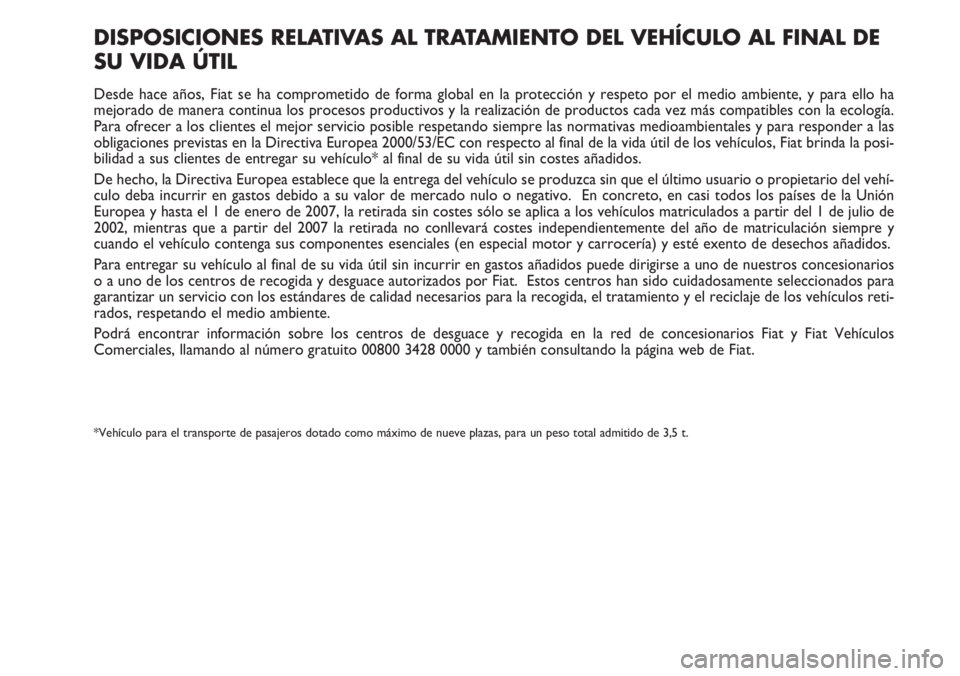 FIAT DUCATO 2007 Manual de Empleo y Cuidado (in Spanish) DISPOSICIONES RELATIVAS AL TRATAMIENTO DEL VEHÍCULO AL FINAL DE
SU VIDA ÚTIL
Desde hace años, Fiat se ha comprometido de forma global en la protección y respeto por el medio ambiente, y para ello FIAT DUCATO 2007 Manual de Empleo y Cuidado (in Spanish) DISPOSICIONES RELATIVAS AL TRATAMIENTO DEL VEHÍCULO AL FINAL DE
SU VIDA ÚTIL
Desde hace años, Fiat se ha comprometido de forma global en la protección y respeto por el medio ambiente, y para ello