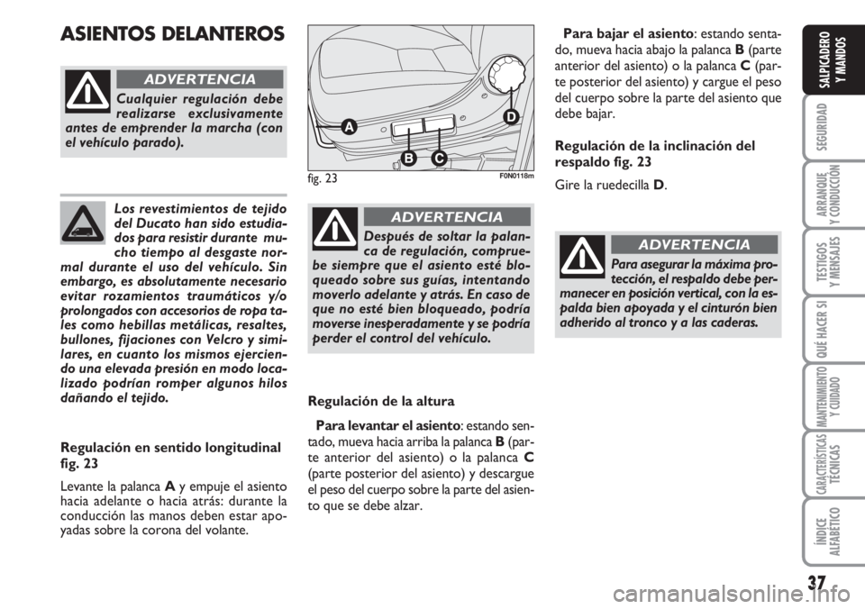 FIAT DUCATO 2007  Manual de Empleo y Cuidado (in Spanish) 37
SEGURIDAD
ARRANQUE
Y CONDUCCIÓN
TESTIGOS
Y MENSAJES
QUÉ HACER SI
MANTENIMIENTO
Y CUIDADO
CARACTERÍSTICASTÉCNICAS
ÍNDICE
ALFABÉTICO
SALPICADERO
Y MANDOS
Los revestimientos de tejido
del Ducato