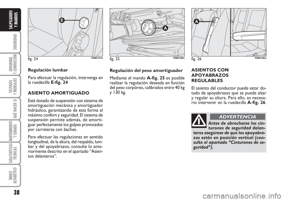 FIAT DUCATO 2007  Manual de Empleo y Cuidado (in Spanish) 38
SEGURIDAD
ARRANQUE
Y CONDUCCIÓN
TESTIGOS
Y MENSAJES
QUÉ HACER SI
MANTENIMIENTO
Y CUIDADO
CARACTERÍSTICASTÉCNICAS
ÍNDICE
ALFABÉTICO
SALPICADERO
Y MANDOS
fig. 24F0N0147m
Regulación lumbar
Para