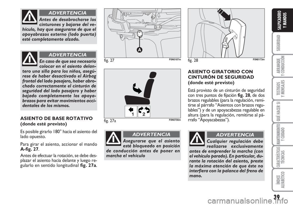 FIAT DUCATO 2007  Manual de Empleo y Cuidado (in Spanish) 39
SEGURIDAD
ARRANQUE
Y CONDUCCIÓN
TESTIGOS
Y MENSAJES
QUÉ HACER SI
MANTENIMIENTO
Y CUIDADO
CARACTERÍSTICASTÉCNICAS
ÍNDICE
ALFABÉTICO
SALPICADERO
Y MANDOS
Cualquier regulación debe
realizarse e