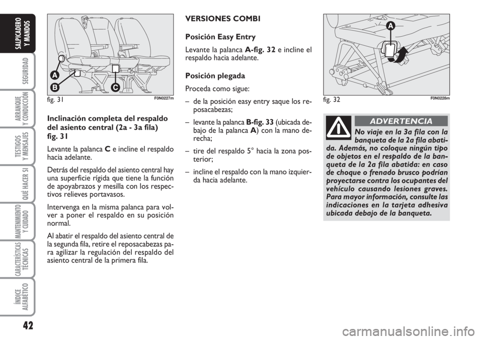 FIAT DUCATO 2007  Manual de Empleo y Cuidado (in Spanish) 42
SEGURIDAD
ARRANQUE
Y CONDUCCIÓN
TESTIGOS
Y MENSAJES
QUÉ HACER SI
MANTENIMIENTO
Y CUIDADO
CARACTERÍSTICASTÉCNICAS
ÍNDICE
ALFABÉTICO
SALPICADERO
Y MANDOS
fig. 31F0N0227mfig. 32F0N0228m
Inclinac