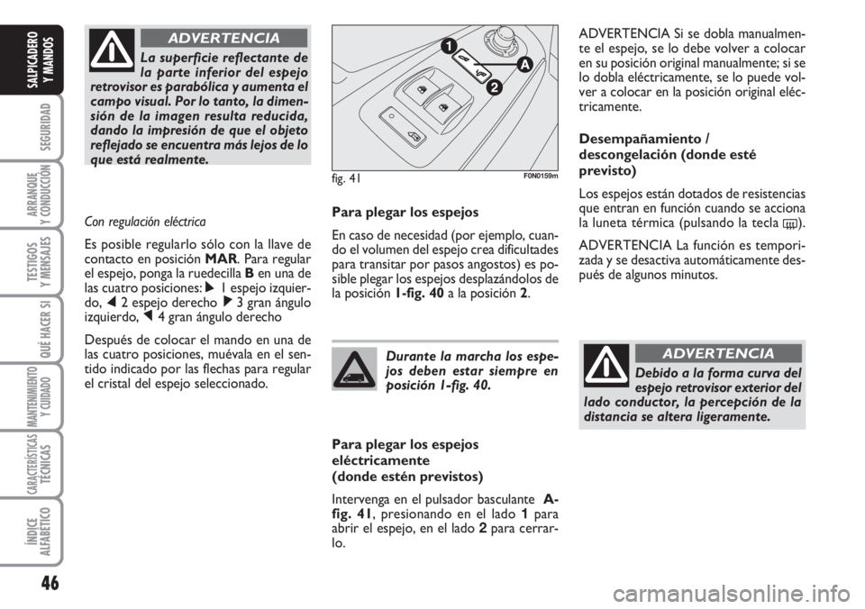 FIAT DUCATO 2007 Manual de Empleo y Cuidado (in Spanish) 46
SEGURIDAD
ARRANQUE
Y CONDUCCIÓN
TESTIGOS
Y MENSAJES
QUÉ HACER SI
MANTENIMIENTO
Y CUIDADO
CARACTERÍSTICASTÉCNICAS
ÍNDICE
ALFABÉTICO
SALPICADERO
Y MANDOS
Para plegar los espejos
En caso de nece FIAT DUCATO 2007 Manual de Empleo y Cuidado (in Spanish) 46
SEGURIDAD
ARRANQUE
Y CONDUCCIÓN
TESTIGOS
Y MENSAJES
QUÉ HACER SI
MANTENIMIENTO
Y CUIDADO
CARACTERÍSTICASTÉCNICAS
ÍNDICE
ALFABÉTICO
SALPICADERO
Y MANDOS
Para plegar los espejos
En caso de nece