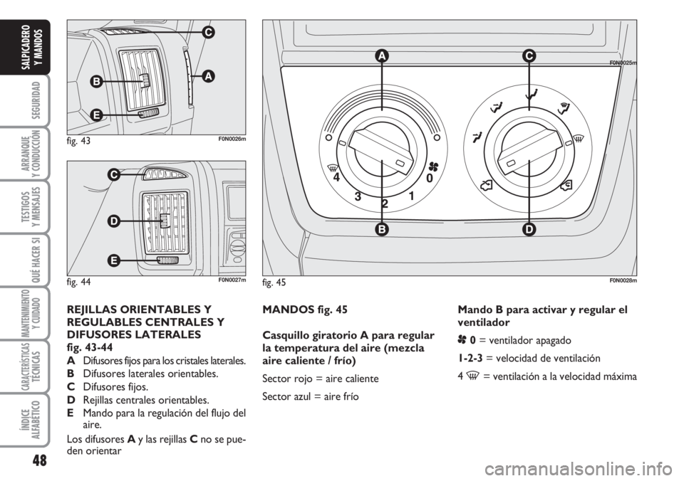 FIAT DUCATO 2007  Manual de Empleo y Cuidado (in Spanish) 48
SEGURIDAD
ARRANQUE
Y CONDUCCIÓN
TESTIGOS
Y MENSAJES
QUÉ HACER SI
MANTENIMIENTO
Y CUIDADO
CARACTERÍSTICASTÉCNICAS
ÍNDICE
ALFABÉTICO
SALPICADERO
Y MANDOS
MANDOS fig. 45
Casquillo giratorio A pa