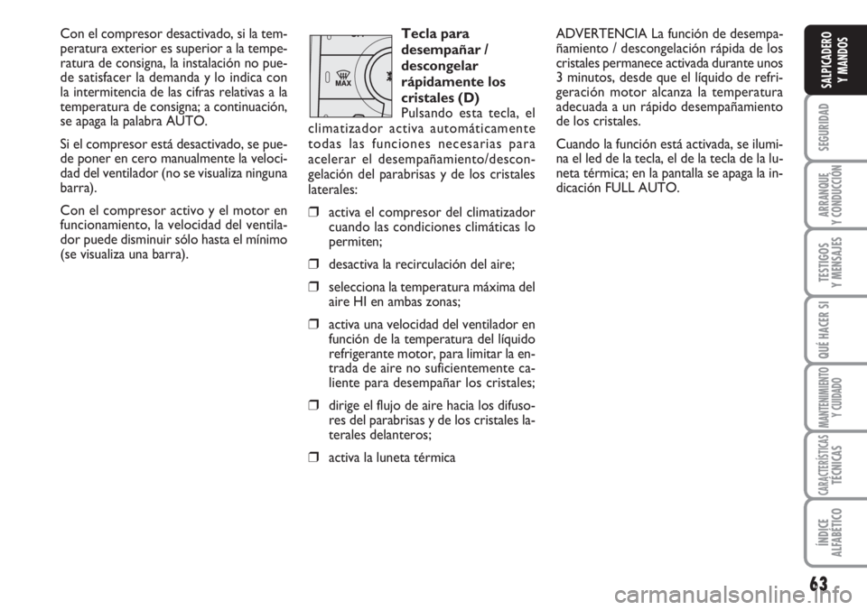 FIAT DUCATO 2007  Manual de Empleo y Cuidado (in Spanish) 63
SEGURIDAD
ARRANQUE
Y CONDUCCIÓN
TESTIGOS
Y MENSAJES
QUÉ HACER SI
MANTENIMIENTO
Y CUIDADO
CARACTERÍSTICASTÉCNICAS
ÍNDICE
ALFABÉTICO
SALPICADERO
Y MANDOS
Con el compresor desactivado, si la tem
