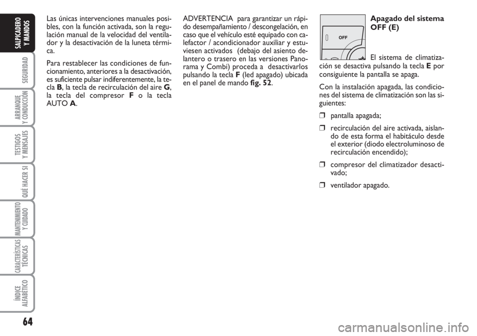 FIAT DUCATO 2007 Manual de Empleo y Cuidado (in Spanish) 64
SEGURIDAD
ARRANQUE
Y CONDUCCIÓN
TESTIGOS
Y MENSAJES
QUÉ HACER SI
MANTENIMIENTO
Y CUIDADO
CARACTERÍSTICASTÉCNICAS
ÍNDICE
ALFABÉTICO
SALPICADERO
Y MANDOS
Las únicas intervenciones manuales pos FIAT DUCATO 2007 Manual de Empleo y Cuidado (in Spanish) 64
SEGURIDAD
ARRANQUE
Y CONDUCCIÓN
TESTIGOS
Y MENSAJES
QUÉ HACER SI
MANTENIMIENTO
Y CUIDADO
CARACTERÍSTICASTÉCNICAS
ÍNDICE
ALFABÉTICO
SALPICADERO
Y MANDOS
Las únicas intervenciones manuales pos