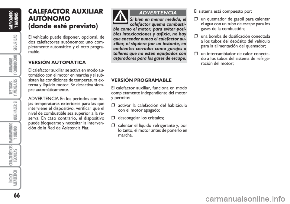 FIAT DUCATO 2007 Manual de Empleo y Cuidado (in Spanish) 66
SEGURIDAD
ARRANQUE
Y CONDUCCIÓN
TESTIGOS
Y MENSAJES
QUÉ HACER SI
MANTENIMIENTO
Y CUIDADO
CARACTERÍSTICASTÉCNICAS
ÍNDICE
ALFABÉTICO
SALPICADERO
Y MANDOS
CALEFACTOR AUXILIAR
AUTÓNOMO
(donde es FIAT DUCATO 2007 Manual de Empleo y Cuidado (in Spanish) 66
SEGURIDAD
ARRANQUE
Y CONDUCCIÓN
TESTIGOS
Y MENSAJES
QUÉ HACER SI
MANTENIMIENTO
Y CUIDADO
CARACTERÍSTICASTÉCNICAS
ÍNDICE
ALFABÉTICO
SALPICADERO
Y MANDOS
CALEFACTOR AUXILIAR
AUTÓNOMO
(donde es