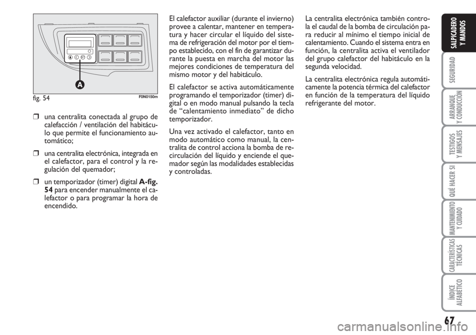 FIAT DUCATO 2007 Manual de Empleo y Cuidado (in Spanish) 67
SEGURIDAD
ARRANQUE
Y CONDUCCIÓN
TESTIGOS
Y MENSAJES
QUÉ HACER SI
MANTENIMIENTO
Y CUIDADO
CARACTERÍSTICASTÉCNICAS
ÍNDICE
ALFABÉTICO
SALPICADERO
Y MANDOS
El calefactor auxiliar (durante el invi FIAT DUCATO 2007 Manual de Empleo y Cuidado (in Spanish) 67
SEGURIDAD
ARRANQUE
Y CONDUCCIÓN
TESTIGOS
Y MENSAJES
QUÉ HACER SI
MANTENIMIENTO
Y CUIDADO
CARACTERÍSTICASTÉCNICAS
ÍNDICE
ALFABÉTICO
SALPICADERO
Y MANDOS
El calefactor auxiliar (durante el invi
