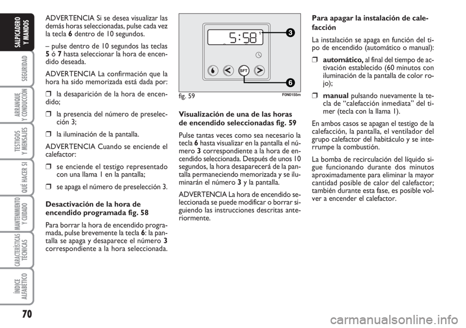 FIAT DUCATO 2007 Manual de Empleo y Cuidado (in Spanish) 70
SEGURIDAD
ARRANQUE
Y CONDUCCIÓN
TESTIGOS
Y MENSAJES
QUÉ HACER SI
MANTENIMIENTO
Y CUIDADO
CARACTERÍSTICASTÉCNICAS
ÍNDICE
ALFABÉTICO
SALPICADERO
Y MANDOS
ADVERTENCIA Si se desea visualizar las
FIAT DUCATO 2007 Manual de Empleo y Cuidado (in Spanish) 70
SEGURIDAD
ARRANQUE
Y CONDUCCIÓN
TESTIGOS
Y MENSAJES
QUÉ HACER SI
MANTENIMIENTO
Y CUIDADO
CARACTERÍSTICASTÉCNICAS
ÍNDICE
ALFABÉTICO
SALPICADERO
Y MANDOS
ADVERTENCIA Si se desea visualizar las