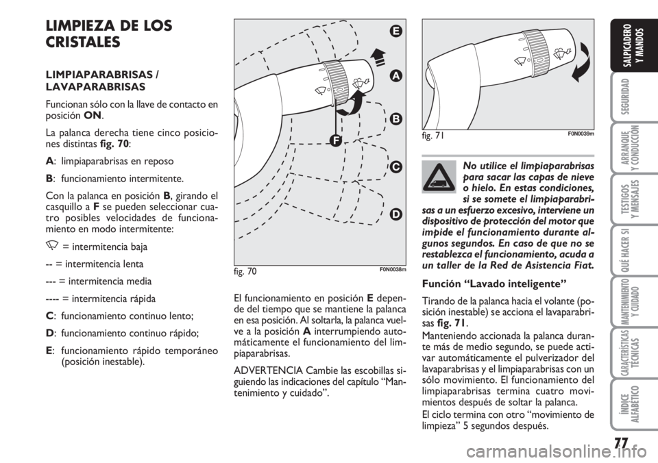FIAT DUCATO 2007 Manual de Empleo y Cuidado (in Spanish) 77
SEGURIDAD
ARRANQUE
Y CONDUCCIÓN
TESTIGOS
Y MENSAJES
QUÉ HACER SI
MANTENIMIENTO
Y CUIDADO
CARACTERÍSTICASTÉCNICAS
ÍNDICE
ALFABÉTICO
SALPICADERO
Y MANDOS
LIMPIEZA DE LOS
CRISTALES
LIMPIAPARABRI FIAT DUCATO 2007 Manual de Empleo y Cuidado (in Spanish) 77
SEGURIDAD
ARRANQUE
Y CONDUCCIÓN
TESTIGOS
Y MENSAJES
QUÉ HACER SI
MANTENIMIENTO
Y CUIDADO
CARACTERÍSTICASTÉCNICAS
ÍNDICE
ALFABÉTICO
SALPICADERO
Y MANDOS
LIMPIEZA DE LOS
CRISTALES
LIMPIAPARABRI