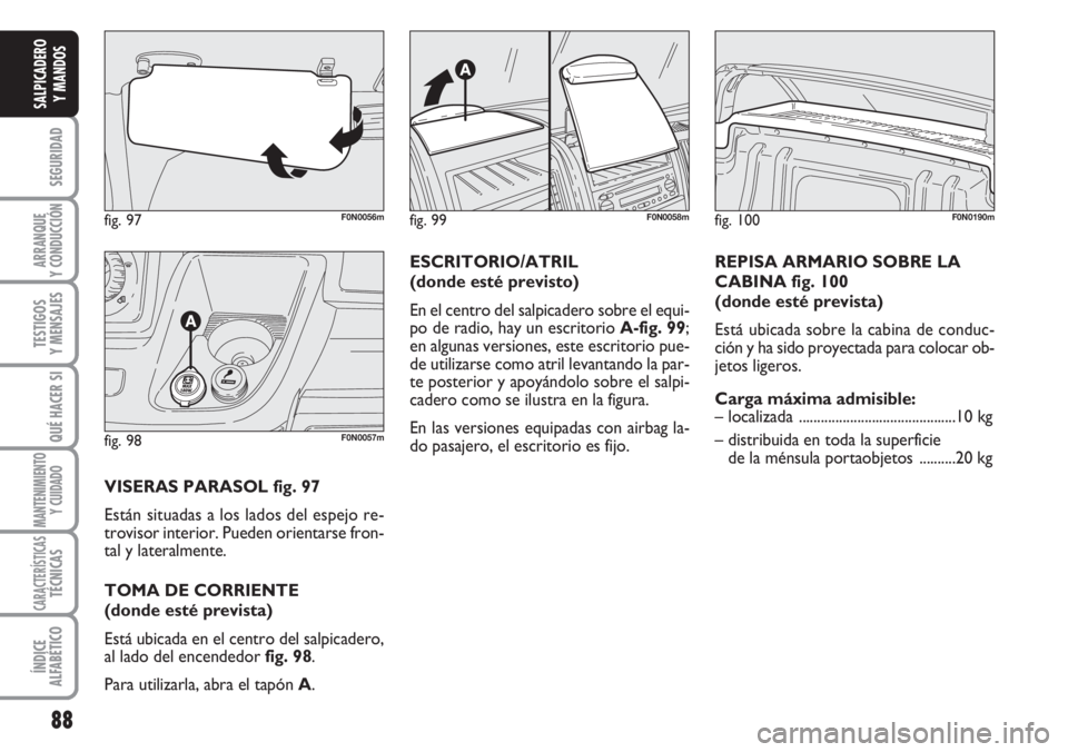 FIAT DUCATO 2007  Manual de Empleo y Cuidado (in Spanish) 88
SEGURIDAD
ARRANQUE
Y CONDUCCIÓN
TESTIGOS
Y MENSAJES
QUÉ HACER SI
MANTENIMIENTO
Y CUIDADO
CARACTERÍSTICASTÉCNICAS
ÍNDICE
ALFABÉTICO
SALPICADERO
Y MANDOS
fig. 97F0N0056m
fig. 98F0N0057m
VISERAS