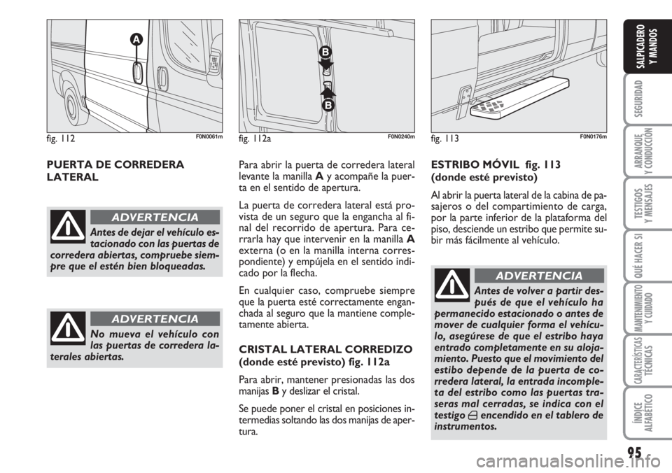 FIAT DUCATO 2007 Manual de Empleo y Cuidado (in Spanish) 95
SEGURIDAD
ARRANQUE
Y CONDUCCIÓN
TESTIGOS
Y MENSAJES
QUÉ HACER SI
MANTENIMIENTO
Y CUIDADO
CARACTERÍSTICASTÉCNICAS
ÍNDICE
ALFABÉTICO
SALPICADERO
Y MANDOS
PUERTA DE CORREDERA
LATERALPara abrir FIAT DUCATO 2007 Manual de Empleo y Cuidado (in Spanish) 95
SEGURIDAD
ARRANQUE
Y CONDUCCIÓN
TESTIGOS
Y MENSAJES
QUÉ HACER SI
MANTENIMIENTO
Y CUIDADO
CARACTERÍSTICASTÉCNICAS
ÍNDICE
ALFABÉTICO
SALPICADERO
Y MANDOS
PUERTA DE CORREDERA
LATERALPara abrir