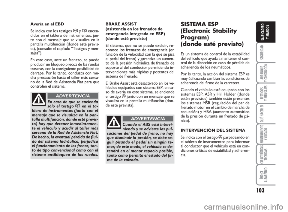 FIAT DUCATO 2008 Manual de Empleo y Cuidado (in Spanish) 103
SEGURIDAD
ARRANQUE
Y CONDUCCIÓN
TESTIGOS
Y MENSAJES
QUÉ HACER SI
MANTENIMIENTO
Y CUIDADO
CARACTERÍSTICASTÉCNICAS
ÍNDICE
ALFABÉTICO
SALPICADERO
Y MANDOS
BRAKE ASSIST
(asistencia en los frena FIAT DUCATO 2008 Manual de Empleo y Cuidado (in Spanish) 103
SEGURIDAD
ARRANQUE
Y CONDUCCIÓN
TESTIGOS
Y MENSAJES
QUÉ HACER SI
MANTENIMIENTO
Y CUIDADO
CARACTERÍSTICASTÉCNICAS
ÍNDICE
ALFABÉTICO
SALPICADERO
Y MANDOS
BRAKE ASSIST
(asistencia en los frena