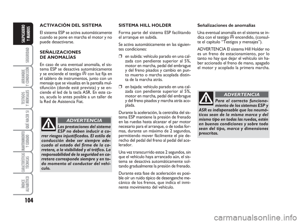 FIAT DUCATO 2008 Manual de Empleo y Cuidado (in Spanish) 104
SEGURIDAD
ARRANQUE
Y CONDUCCIÓN
TESTIGOS
Y MENSAJES
QUÉ HACER SI
MANTENIMIENTO
Y CUIDADO
CARACTERÍSTICASTÉCNICAS
ÍNDICE
ALFABÉTICO
SALPICADERO
Y MANDOS
ACTIVACIÓN DEL SISTEMA
El sistema ES FIAT DUCATO 2008 Manual de Empleo y Cuidado (in Spanish) 104
SEGURIDAD
ARRANQUE
Y CONDUCCIÓN
TESTIGOS
Y MENSAJES
QUÉ HACER SI
MANTENIMIENTO
Y CUIDADO
CARACTERÍSTICASTÉCNICAS
ÍNDICE
ALFABÉTICO
SALPICADERO
Y MANDOS
ACTIVACIÓN DEL SISTEMA
El sistema ES