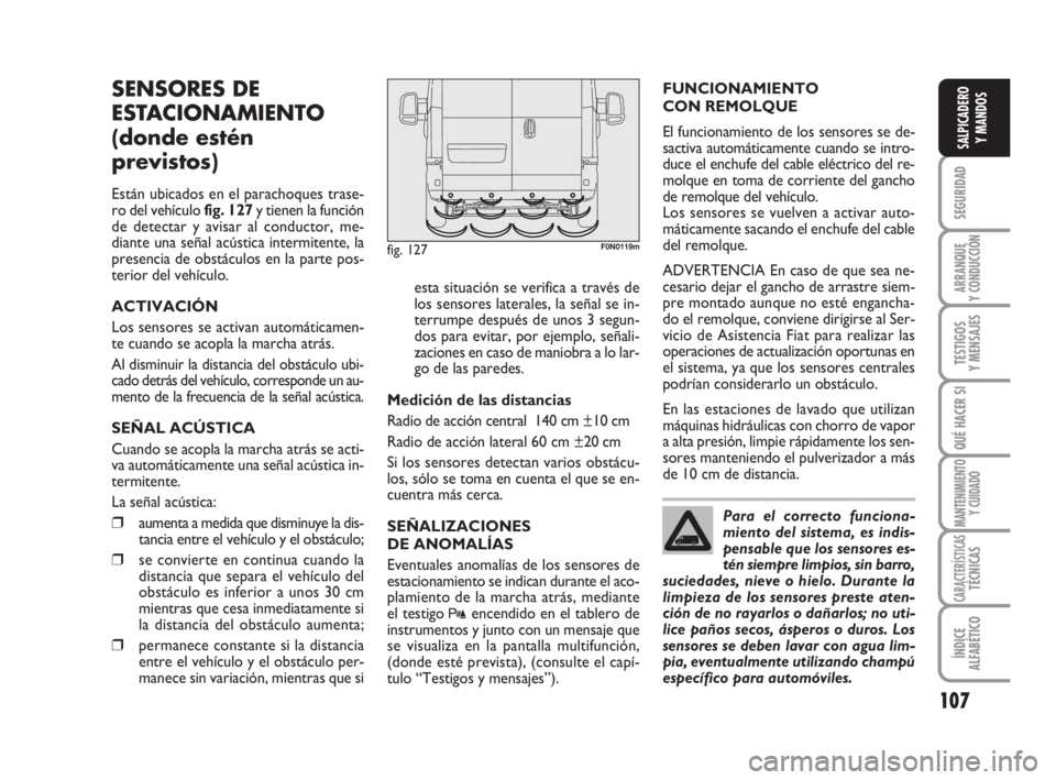 FIAT DUCATO 2008 Manual de Empleo y Cuidado (in Spanish) 107
SEGURIDAD
ARRANQUE
Y CONDUCCIÓN
TESTIGOS
Y MENSAJES
QUÉ HACER SI
MANTENIMIENTO
Y CUIDADO
CARACTERÍSTICASTÉCNICAS
ÍNDICE
ALFABÉTICO
SALPICADERO
Y MANDOS
SENSORES DE
ESTACIONAMIENTO
(donde es FIAT DUCATO 2008 Manual de Empleo y Cuidado (in Spanish) 107
SEGURIDAD
ARRANQUE
Y CONDUCCIÓN
TESTIGOS
Y MENSAJES
QUÉ HACER SI
MANTENIMIENTO
Y CUIDADO
CARACTERÍSTICASTÉCNICAS
ÍNDICE
ALFABÉTICO
SALPICADERO
Y MANDOS
SENSORES DE
ESTACIONAMIENTO
(donde es