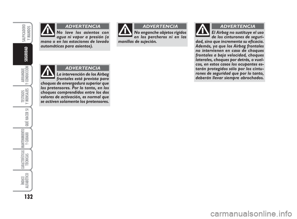 FIAT DUCATO 2008  Manual de Empleo y Cuidado (in Spanish) 132
ARRANQUE
Y CONDUCCIÓN
TESTIGOS
Y MENSAJES
QUÉ HACER SI
MANTENIMIENTO
Y CUIDADO
CARACTERÍSTICASTÉCNICAS
ÍNDICE
ALFABÉTICO
SALPICADERO
Y MANDOS
SEGURIDAD
No lave los asientos con
agua ni vapor