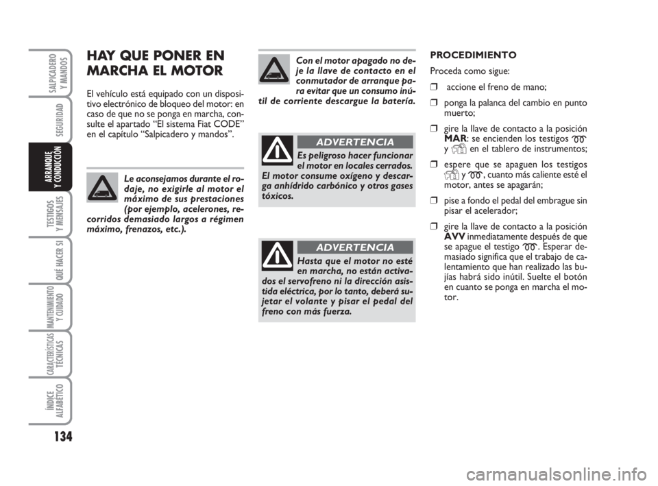 FIAT DUCATO 2008  Manual de Empleo y Cuidado (in Spanish) 134
SEGURIDAD
TESTIGOS
Y MENSAJES
QUÉ HACER SI
MANTENIMIENTO
Y CUIDADO
CARACTERÍSTICASTÉCNICAS
ÍNDICE
ALFABÉTICO
SALPICADERO
Y MANDOS
ARRANQUE
Y CONDUCCIÓN
HAY QUE PONER EN
MARCHA EL MOTOR
El ve