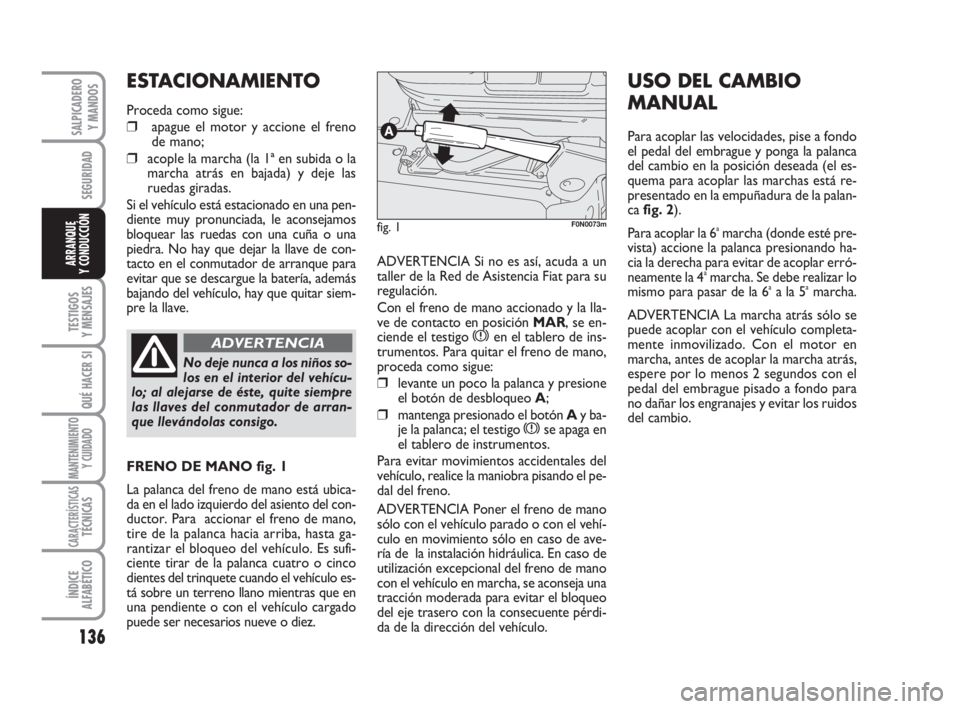 FIAT DUCATO 2008  Manual de Empleo y Cuidado (in Spanish) 136
SEGURIDAD
TESTIGOS
Y MENSAJES
QUÉ HACER SI
MANTENIMIENTO
Y CUIDADO
CARACTERÍSTICASTÉCNICAS
ÍNDICE
ALFABÉTICO
SALPICADERO
Y MANDOS
ARRANQUE
Y CONDUCCIÓNADVERTENCIA Si no es así, acuda a un
t