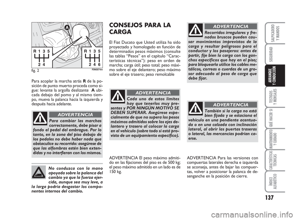 FIAT DUCATO 2008  Manual de Empleo y Cuidado (in Spanish) 137
SEGURIDAD
TESTIGOS
Y MENSAJES
QUÉ HACER SI
MANTENIMIENTO
Y CUIDADO
CARACTERÍSTICASTÉCNICAS
ÍNDICE
ALFABÉTICO
SALPICADERO
Y MANDOS
ARRANQUE
Y CONDUCCIÓN
fig. 2F0N0074m
Para cambiar las marcha