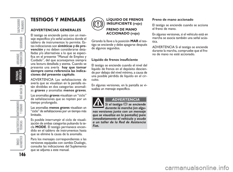 FIAT DUCATO 2008  Manual de Empleo y Cuidado (in Spanish) 146
SEGURIDAD
ARRANQUE
Y CONDUCCIÓN
QUÉ HACER SI
MANTENIMIENTO
Y CUIDADO
CARACTERÍSTICASTÉCNICAS
ÍNDICE
ALFABÉTICO
SALPICADERO
Y MANDOS
TESTIGOS
Y MENSAJES
TESTIGOS Y MENSAJES
ADVERTENCIAS GENER FIAT DUCATO 2008  Manual de Empleo y Cuidado (in Spanish) 146
SEGURIDAD
ARRANQUE
Y CONDUCCIÓN
QUÉ HACER SI
MANTENIMIENTO
Y CUIDADO
CARACTERÍSTICASTÉCNICAS
ÍNDICE
ALFABÉTICO
SALPICADERO
Y MANDOS
TESTIGOS
Y MENSAJES
TESTIGOS Y MENSAJES
ADVERTENCIAS GENER
