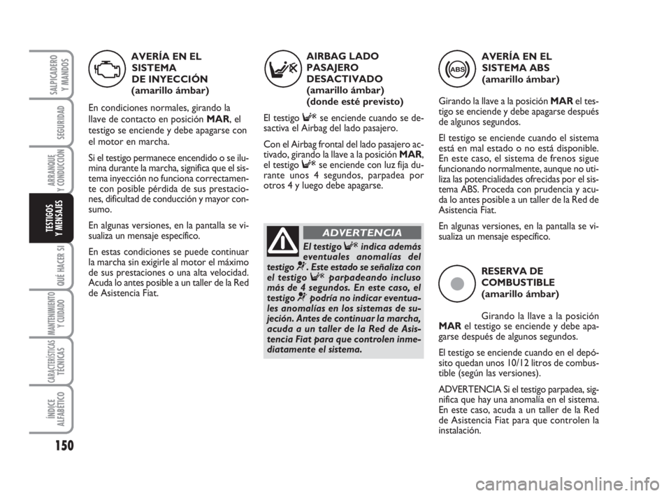 FIAT DUCATO 2008 Manual de Empleo y Cuidado (in Spanish) 150
SEGURIDAD
ARRANQUE
Y CONDUCCIÓN
QUÉ HACER SI
MANTENIMIENTO
Y CUIDADO
CARACTERÍSTICASTÉCNICAS
ÍNDICE
ALFABÉTICO
SALPICADERO
Y MANDOS
TESTIGOS
Y MENSAJES
ç
RESERVA DE
COMBUSTIBLE
(amarillo á FIAT DUCATO 2008 Manual de Empleo y Cuidado (in Spanish) 150
SEGURIDAD
ARRANQUE
Y CONDUCCIÓN
QUÉ HACER SI
MANTENIMIENTO
Y CUIDADO
CARACTERÍSTICASTÉCNICAS
ÍNDICE
ALFABÉTICO
SALPICADERO
Y MANDOS
TESTIGOS
Y MENSAJES
ç
RESERVA DE
COMBUSTIBLE
(amarillo á