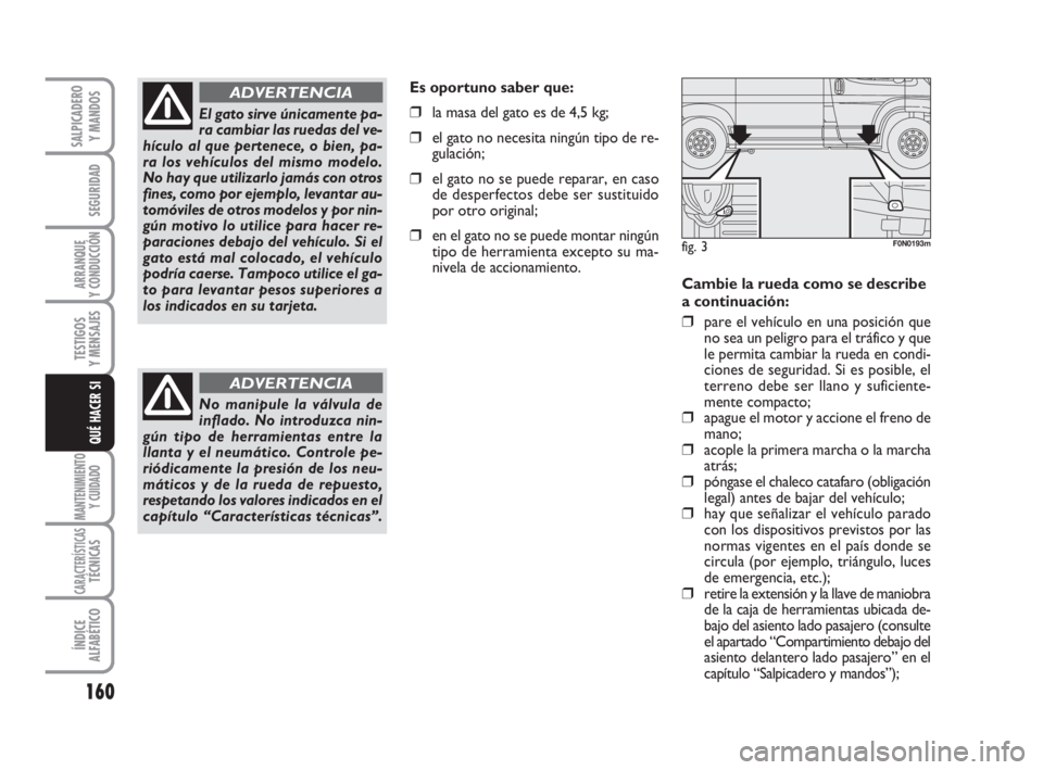 FIAT DUCATO 2008 Manual de Empleo y Cuidado (in Spanish) 160
SEGURIDAD
ARRANQUE
Y CONDUCCIÓN
TESTIGOS
Y MENSAJES
MANTENIMIENTO
Y CUIDADO
CARACTERÍSTICASTÉCNICAS
ÍNDICE
ALFABÉTICO
SALPICADERO
Y MANDOS
QUÉ HACER SI
Cambie la rueda como se describe
a con FIAT DUCATO 2008 Manual de Empleo y Cuidado (in Spanish) 160
SEGURIDAD
ARRANQUE
Y CONDUCCIÓN
TESTIGOS
Y MENSAJES
MANTENIMIENTO
Y CUIDADO
CARACTERÍSTICASTÉCNICAS
ÍNDICE
ALFABÉTICO
SALPICADERO
Y MANDOS
QUÉ HACER SI
Cambie la rueda como se describe
a con