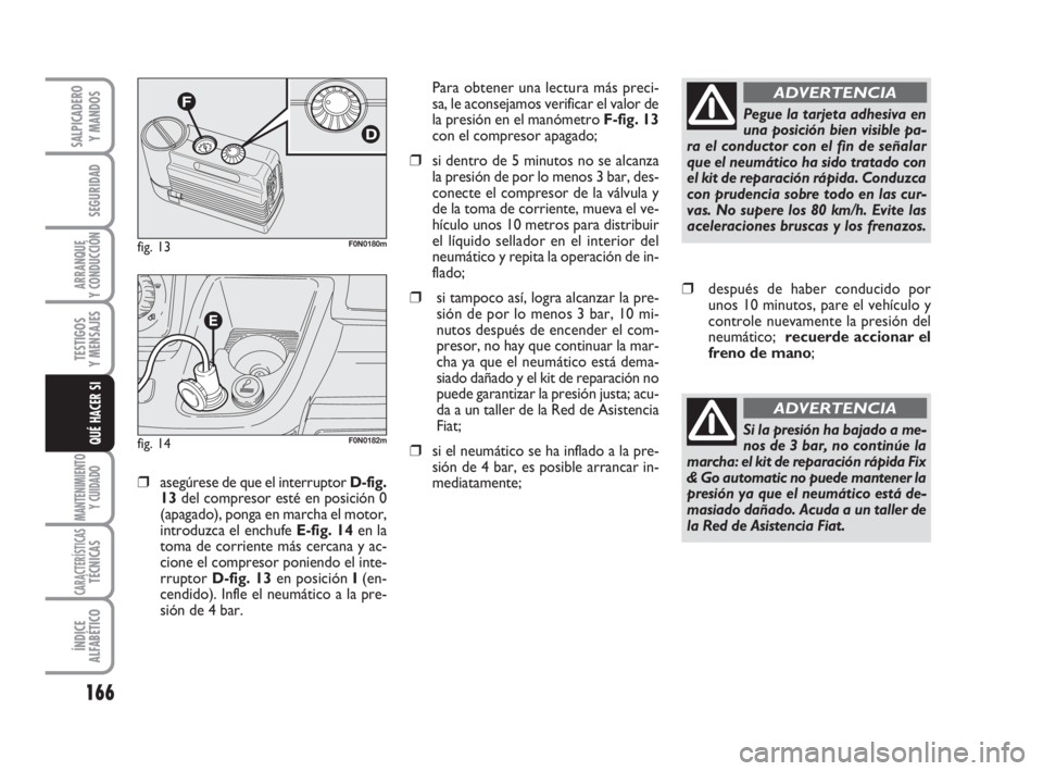 FIAT DUCATO 2008 Manual de Empleo y Cuidado (in Spanish) 166
SEGURIDAD
ARRANQUE
Y CONDUCCIÓN
TESTIGOS
Y MENSAJES
MANTENIMIENTO
Y CUIDADO
CARACTERÍSTICASTÉCNICAS
ÍNDICE
ALFABÉTICO
SALPICADERO
Y MANDOS
QUÉ HACER SI
❒asegúrese de que el interruptor D- FIAT DUCATO 2008 Manual de Empleo y Cuidado (in Spanish) 166
SEGURIDAD
ARRANQUE
Y CONDUCCIÓN
TESTIGOS
Y MENSAJES
MANTENIMIENTO
Y CUIDADO
CARACTERÍSTICASTÉCNICAS
ÍNDICE
ALFABÉTICO
SALPICADERO
Y MANDOS
QUÉ HACER SI
❒asegúrese de que el interruptor D-