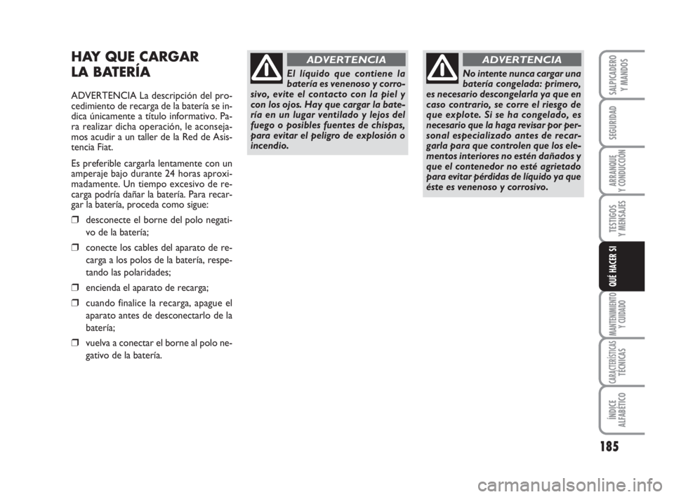 FIAT DUCATO 2008 Manual de Empleo y Cuidado (in Spanish) 185
SEGURIDAD
ARRANQUE
Y CONDUCCIÓN
TESTIGOS
Y MENSAJES
MANTENIMIENTO
Y CUIDADO
CARACTERÍSTICASTÉCNICAS
ÍNDICE
ALFABÉTICO
SALPICADERO
Y MANDOS
QUÉ HACER SI
HAY QUE CARGAR
LA BATERÍA
ADVERTENCI FIAT DUCATO 2008 Manual de Empleo y Cuidado (in Spanish) 185
SEGURIDAD
ARRANQUE
Y CONDUCCIÓN
TESTIGOS
Y MENSAJES
MANTENIMIENTO
Y CUIDADO
CARACTERÍSTICASTÉCNICAS
ÍNDICE
ALFABÉTICO
SALPICADERO
Y MANDOS
QUÉ HACER SI
HAY QUE CARGAR
LA BATERÍA
ADVERTENCI