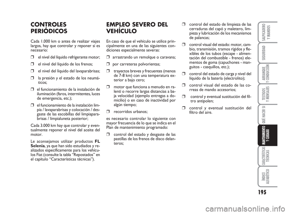 FIAT DUCATO 2008  Manual de Empleo y Cuidado (in Spanish) 195
SEGURIDAD
ARRANQUE
Y CONDUCCIÓN
TESTIGOS
Y MENSAJES
CARACTERÍSTICASTÉCNICAS
ÍNDICE
ALFABÉTICO
SALPICADERO
Y MANDOS
QUÉ HACER SI
MANTENIMIENTO
Y CUIDADO
EMPLEO SEVERO DEL
VEHÍCULO
En caso de FIAT DUCATO 2008  Manual de Empleo y Cuidado (in Spanish) 195
SEGURIDAD
ARRANQUE
Y CONDUCCIÓN
TESTIGOS
Y MENSAJES
CARACTERÍSTICASTÉCNICAS
ÍNDICE
ALFABÉTICO
SALPICADERO
Y MANDOS
QUÉ HACER SI
MANTENIMIENTO
Y CUIDADO
EMPLEO SEVERO DEL
VEHÍCULO
En caso de