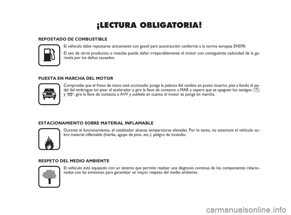 FIAT DUCATO 2008  Manual de Empleo y Cuidado (in Spanish) ¡LECTURA OBLIGATORIA!

K
REPOSTADO DE COMBUSTIBLE
El vehículo debe repostarse únicamente con gasoil para autotracción conforme a la norma europea EN590.
El uso de otros productos o mezclas puede 