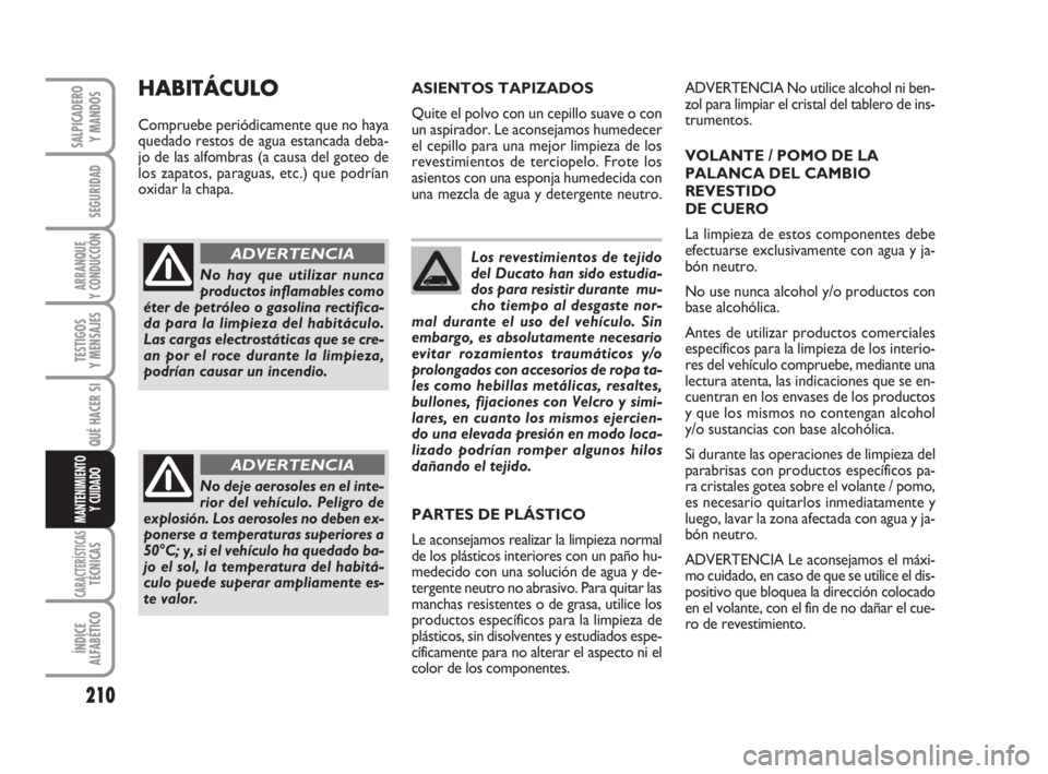 FIAT DUCATO 2008 Manual de Empleo y Cuidado (in Spanish) 210
SEGURIDAD
ARRANQUE
Y CONDUCCIÓN
TESTIGOS
Y MENSAJES
CARACTERÍSTICASTÉCNICAS
ÍNDICE
ALFABÉTICO
SALPICADERO
Y MANDOS
QUÉ HACER SI
MANTENIMIENTO
Y CUIDADO
Los revestimientos de tejido
del Ducat FIAT DUCATO 2008 Manual de Empleo y Cuidado (in Spanish) 210
SEGURIDAD
ARRANQUE
Y CONDUCCIÓN
TESTIGOS
Y MENSAJES
CARACTERÍSTICASTÉCNICAS
ÍNDICE
ALFABÉTICO
SALPICADERO
Y MANDOS
QUÉ HACER SI
MANTENIMIENTO
Y CUIDADO
Los revestimientos de tejido
del Ducat