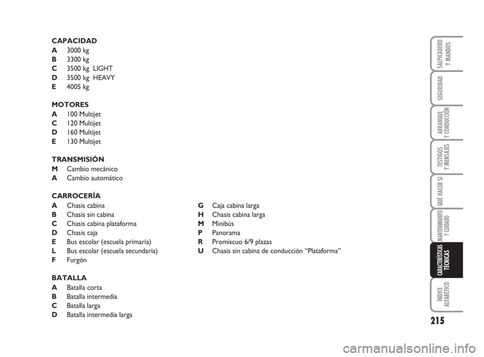 FIAT DUCATO 2008  Manual de Empleo y Cuidado (in Spanish) 215
SEGURIDAD
ARRANQUE
Y CONDUCCIÓN
TESTIGOS
Y MENSAJES
QUÉ HACER SI
MANTENIMIENTO
Y CUIDADO
ÍNDICE
ALFABÉTICO
SALPICADERO
Y MANDOS
CARACTERÍSTICASTÉCNICAS
CAPACIDAD
A3000 kg
B3300 kg
C3500 kg  