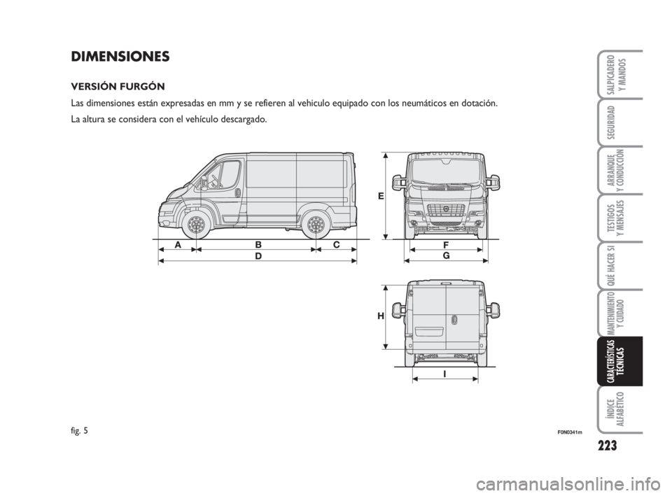 FIAT DUCATO 2008 Manual de Empleo y Cuidado (in Spanish) 223
SEGURIDAD
ARRANQUE
Y CONDUCCIÓN
TESTIGOS
Y MENSAJES
QUÉ HACER SI
MANTENIMIENTO
Y CUIDADO
ÍNDICE
ALFABÉTICO
SALPICADERO
Y MANDOS
CARACTERÍSTICASTÉCNICAS
DIMENSIONES
VERSIÓN FURGÓN
Las dimen FIAT DUCATO 2008 Manual de Empleo y Cuidado (in Spanish) 223
SEGURIDAD
ARRANQUE
Y CONDUCCIÓN
TESTIGOS
Y MENSAJES
QUÉ HACER SI
MANTENIMIENTO
Y CUIDADO
ÍNDICE
ALFABÉTICO
SALPICADERO
Y MANDOS
CARACTERÍSTICASTÉCNICAS
DIMENSIONES
VERSIÓN FURGÓN
Las dimen
