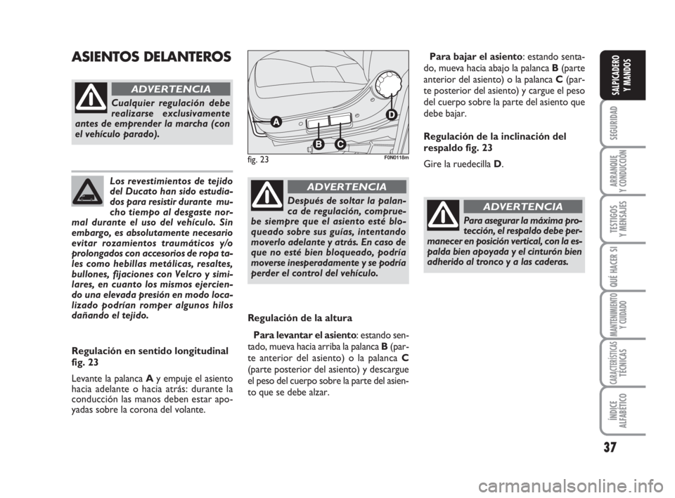 FIAT DUCATO 2008  Manual de Empleo y Cuidado (in Spanish) 37
SEGURIDAD
ARRANQUE
Y CONDUCCIÓN
TESTIGOS
Y MENSAJES
QUÉ HACER SI
MANTENIMIENTO
Y CUIDADO
CARACTERÍSTICASTÉCNICAS
ÍNDICE
ALFABÉTICO
SALPICADERO
Y MANDOS
Los revestimientos de tejido
del Ducato