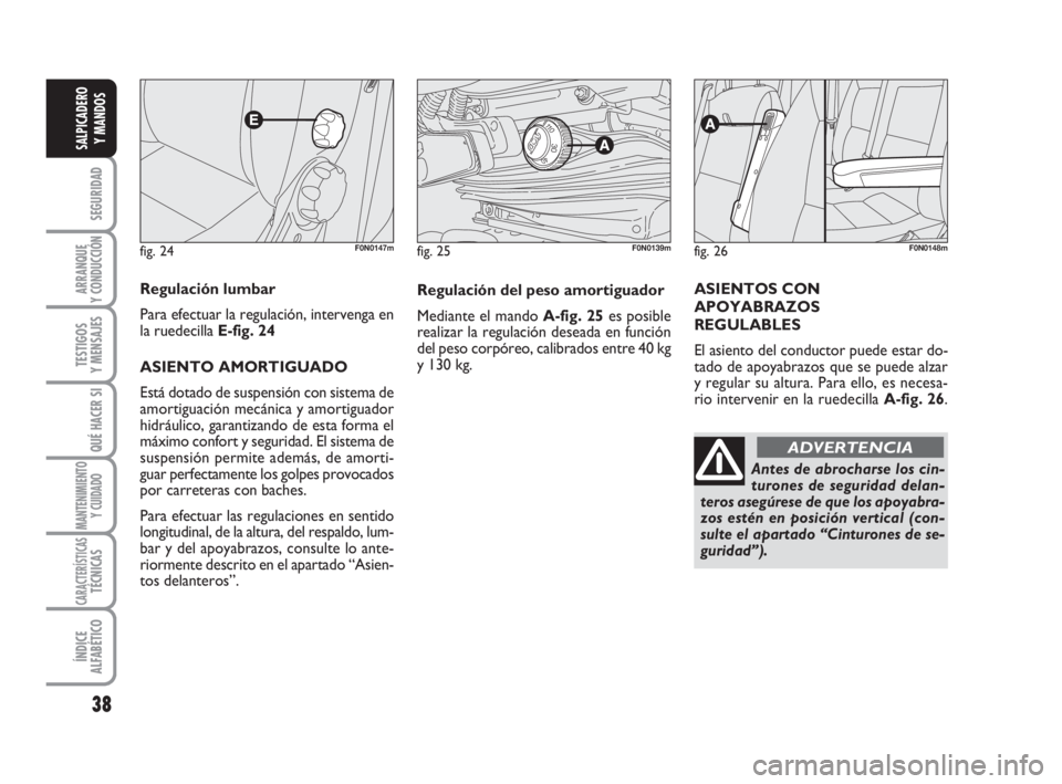 FIAT DUCATO 2008  Manual de Empleo y Cuidado (in Spanish) 38
SEGURIDAD
ARRANQUE
Y CONDUCCIÓN
TESTIGOS
Y MENSAJES
QUÉ HACER SI
MANTENIMIENTO
Y CUIDADO
CARACTERÍSTICASTÉCNICAS
ÍNDICE
ALFABÉTICO
SALPICADERO
Y MANDOS
fig. 24F0N0147m
Regulación lumbar
Para