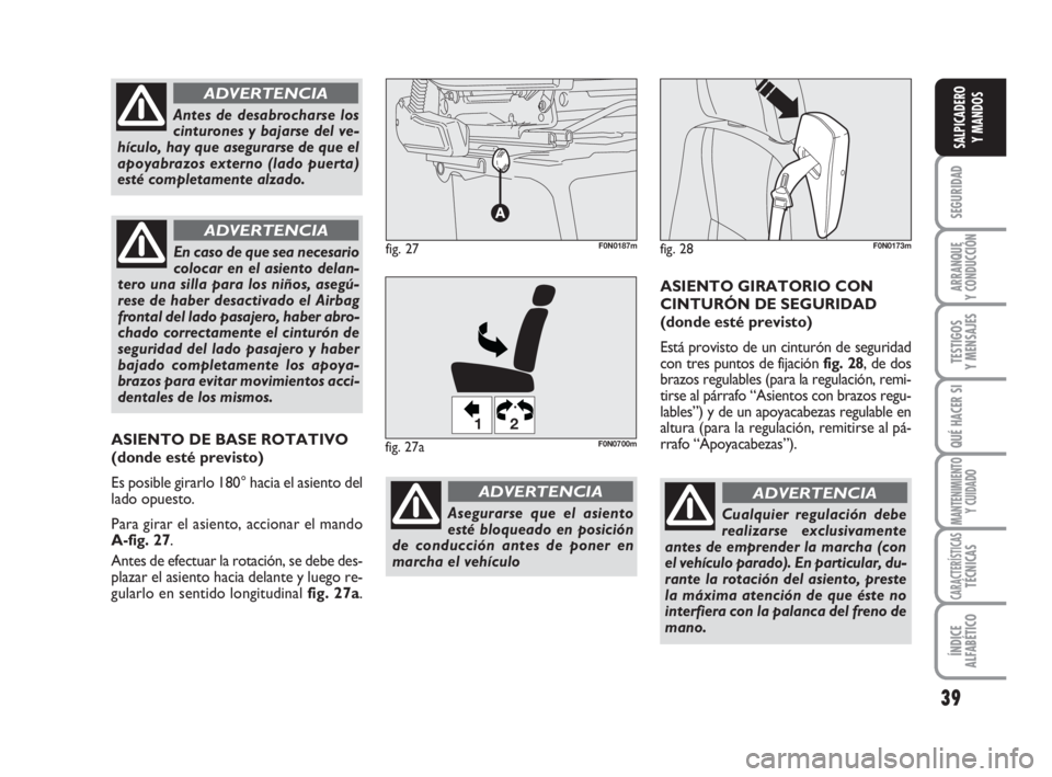 FIAT DUCATO 2008  Manual de Empleo y Cuidado (in Spanish) 39
SEGURIDAD
ARRANQUE
Y CONDUCCIÓN
TESTIGOS
Y MENSAJES
QUÉ HACER SI
MANTENIMIENTO
Y CUIDADO
CARACTERÍSTICASTÉCNICAS
ÍNDICE
ALFABÉTICO
SALPICADERO
Y MANDOS
Cualquier regulación debe
realizarse e