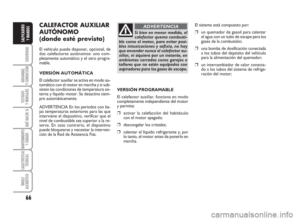 FIAT DUCATO 2008 Manual de Empleo y Cuidado (in Spanish) 66
SEGURIDAD
ARRANQUE
Y CONDUCCIÓN
TESTIGOS
Y MENSAJES
QUÉ HACER SI
MANTENIMIENTO
Y CUIDADO
CARACTERÍSTICASTÉCNICAS
ÍNDICE
ALFABÉTICO
SALPICADERO
Y MANDOS
CALEFACTOR AUXILIAR
AUTÓNOMO
(donde es FIAT DUCATO 2008 Manual de Empleo y Cuidado (in Spanish) 66
SEGURIDAD
ARRANQUE
Y CONDUCCIÓN
TESTIGOS
Y MENSAJES
QUÉ HACER SI
MANTENIMIENTO
Y CUIDADO
CARACTERÍSTICASTÉCNICAS
ÍNDICE
ALFABÉTICO
SALPICADERO
Y MANDOS
CALEFACTOR AUXILIAR
AUTÓNOMO
(donde es