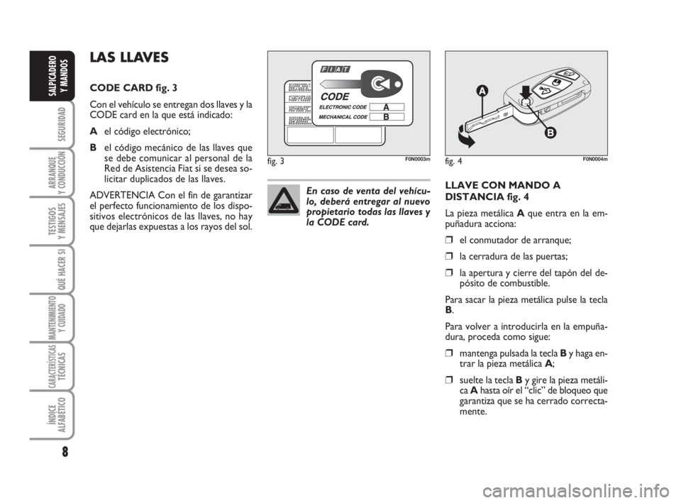 FIAT DUCATO 2008  Manual de Empleo y Cuidado (in Spanish) 8
SEGURIDAD
ARRANQUE
Y CONDUCCIÓN
TESTIGOS
Y MENSAJES
QUÉ HACER SI
MANTENIMIENTO
Y CUIDADO
CARACTERÍSTICASTÉCNICAS
ÍNDICE
ALFABÉTICO
SALPICADERO
Y MANDOS
LLAVE CON MANDO A
DISTANCIA fig. 4
La pi