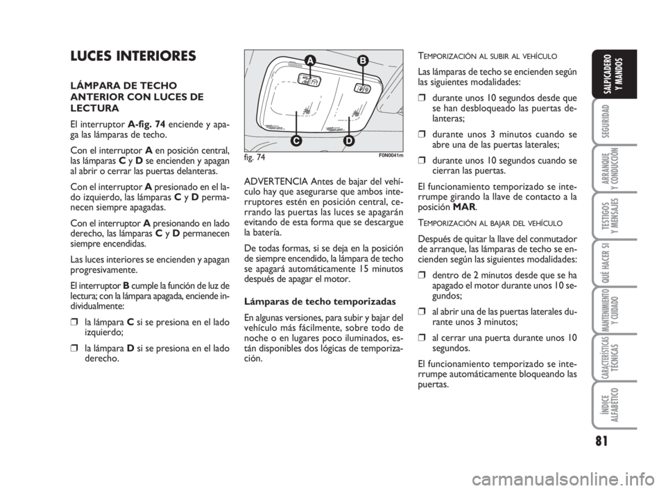 FIAT DUCATO 2008 Manual de Empleo y Cuidado (in Spanish) 81
SEGURIDAD
ARRANQUE
Y CONDUCCIÓN
TESTIGOS
Y MENSAJES
QUÉ HACER SI
MANTENIMIENTO
Y CUIDADO
CARACTERÍSTICASTÉCNICAS
ÍNDICE
ALFABÉTICO
SALPICADERO
Y MANDOS
LUCES INTERIORES
LÁMPARA DE TECHO
ANTE FIAT DUCATO 2008 Manual de Empleo y Cuidado (in Spanish) 81
SEGURIDAD
ARRANQUE
Y CONDUCCIÓN
TESTIGOS
Y MENSAJES
QUÉ HACER SI
MANTENIMIENTO
Y CUIDADO
CARACTERÍSTICASTÉCNICAS
ÍNDICE
ALFABÉTICO
SALPICADERO
Y MANDOS
LUCES INTERIORES
LÁMPARA DE TECHO
ANTE