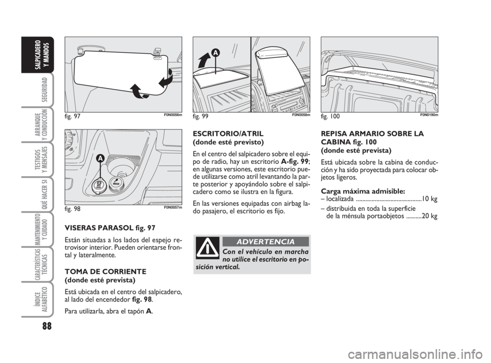 FIAT DUCATO 2008 Manual de Empleo y Cuidado (in Spanish) 88
SEGURIDAD
ARRANQUE
Y CONDUCCIÓN
TESTIGOS
Y MENSAJES
QUÉ HACER SI
MANTENIMIENTO
Y CUIDADO
CARACTERÍSTICASTÉCNICAS
ÍNDICE
ALFABÉTICO
SALPICADERO
Y MANDOS
fig. 97F0N0056m
fig. 98F0N0057m
VISERAS FIAT DUCATO 2008 Manual de Empleo y Cuidado (in Spanish) 88
SEGURIDAD
ARRANQUE
Y CONDUCCIÓN
TESTIGOS
Y MENSAJES
QUÉ HACER SI
MANTENIMIENTO
Y CUIDADO
CARACTERÍSTICASTÉCNICAS
ÍNDICE
ALFABÉTICO
SALPICADERO
Y MANDOS
fig. 97F0N0056m
fig. 98F0N0057m
VISERAS