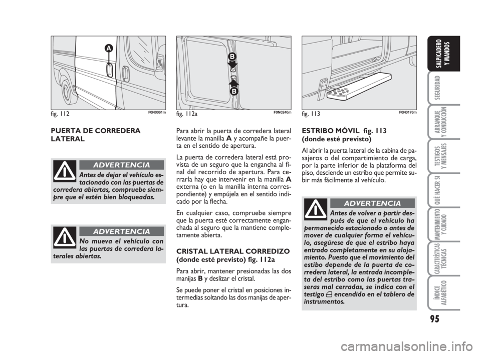 FIAT DUCATO 2008 Manual de Empleo y Cuidado (in Spanish) 95
SEGURIDAD
ARRANQUE
Y CONDUCCIÓN
TESTIGOS
Y MENSAJES
QUÉ HACER SI
MANTENIMIENTO
Y CUIDADO
CARACTERÍSTICASTÉCNICAS
ÍNDICE
ALFABÉTICO
SALPICADERO
Y MANDOS
PUERTA DE CORREDERA
LATERALPara abrir FIAT DUCATO 2008 Manual de Empleo y Cuidado (in Spanish) 95
SEGURIDAD
ARRANQUE
Y CONDUCCIÓN
TESTIGOS
Y MENSAJES
QUÉ HACER SI
MANTENIMIENTO
Y CUIDADO
CARACTERÍSTICASTÉCNICAS
ÍNDICE
ALFABÉTICO
SALPICADERO
Y MANDOS
PUERTA DE CORREDERA
LATERALPara abrir