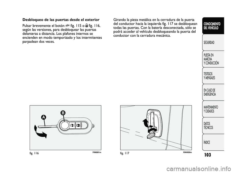 FIAT DUCATO 2010 Manual de Empleo y Cuidado (in Spanish) 103
F0N0059mfig. 117F0N0801mfig. 116
Girando la pieza metálica en la cerradura de la puerta
del conductor hacia la izquierda fig. 117 se desbloquean
todas las puertas. Con la batería desconectada, s FIAT DUCATO 2010 Manual de Empleo y Cuidado (in Spanish) 103
F0N0059mfig. 117F0N0801mfig. 116
Girando la pieza metálica en la cerradura de la puerta
del conductor hacia la izquierda fig. 117 se desbloquean
todas las puertas. Con la batería desconectada, s