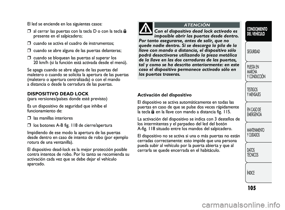 FIAT DUCATO 2010 Manual de Empleo y Cuidado (in Spanish) 105
El led se enciende en los siguientes casos:
❒al cerrar las puertas con la tecla D o con la tecla Á
presente en el salpicadero;
❒cuando se activa el cuadro de instrumentos;
❒cuando se abre a FIAT DUCATO 2010 Manual de Empleo y Cuidado (in Spanish) 105
El led se enciende en los siguientes casos:
❒al cerrar las puertas con la tecla D o con la tecla Á
presente en el salpicadero;
❒cuando se activa el cuadro de instrumentos;
❒cuando se abre a