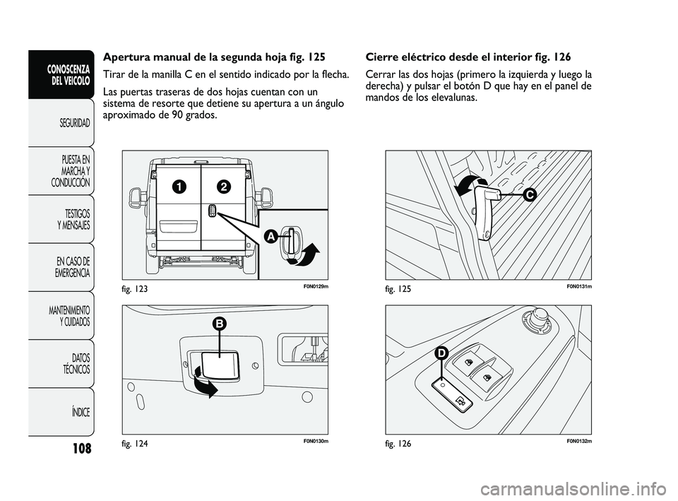 FIAT DUCATO 2010 Manual de Empleo y Cuidado (in Spanish) 108
CONOSCENZA
DEL VEICOLO
SEGURIDAD
PUESTA EN
MARCHA Y
CONDUCCIÓN
TESTIGOS
Y MENSAJES
EN CASO DE
EMERGENCIA
MANTENIMIENTO
Y CUIDADOS
DATOS
TÉCNICOS
ÍNDICE
F0N0130mfig. 124
F0N0129mfig. 123
F0N0132 FIAT DUCATO 2010 Manual de Empleo y Cuidado (in Spanish) 108
CONOSCENZA
DEL VEICOLO
SEGURIDAD
PUESTA EN
MARCHA Y
CONDUCCIÓN
TESTIGOS
Y MENSAJES
EN CASO DE
EMERGENCIA
MANTENIMIENTO
Y CUIDADOS
DATOS
TÉCNICOS
ÍNDICE
F0N0130mfig. 124
F0N0129mfig. 123
F0N0132